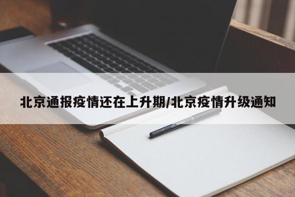 北京通报疫情还在上升期/北京疫情升级通知
