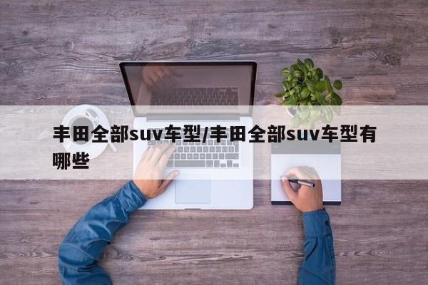 丰田全部suv车型/丰田全部suv车型有哪些
