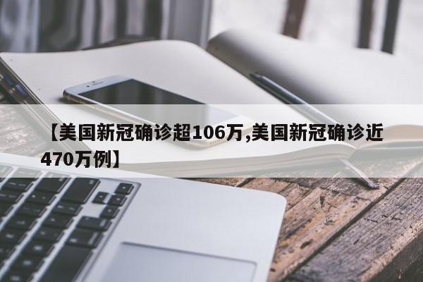 【美国新冠确诊超106万,美国新冠确诊近470万例】
