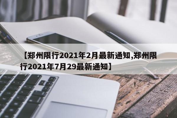 【郑州限行2021年2月最新通知,郑州限行2021年7月29最新通知】