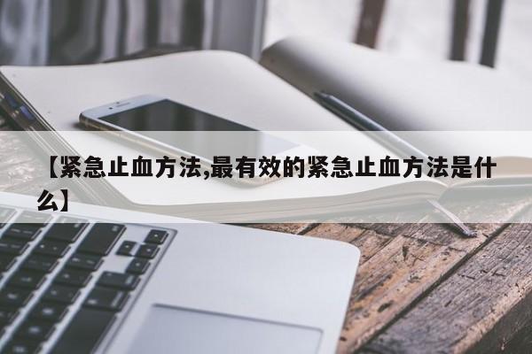 【紧急止血方法,最有效的紧急止血方法是什么】
