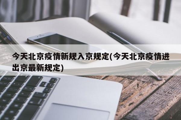 今天北京疫情新规入京规定(今天北京疫情进出京最新规定)