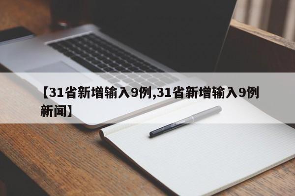 【31省新增输入9例,31省新增输入9例 新闻】
