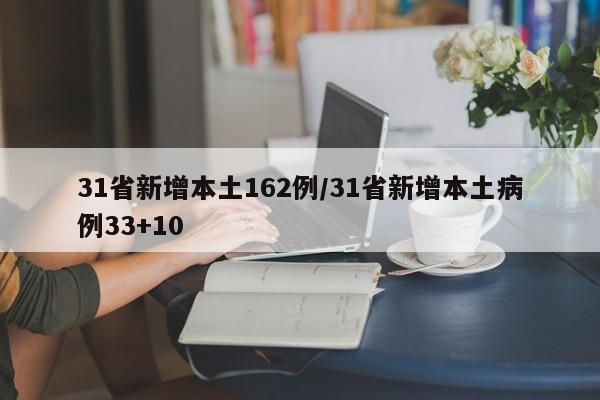 31省新增本土162例/31省新增本土病例33+10