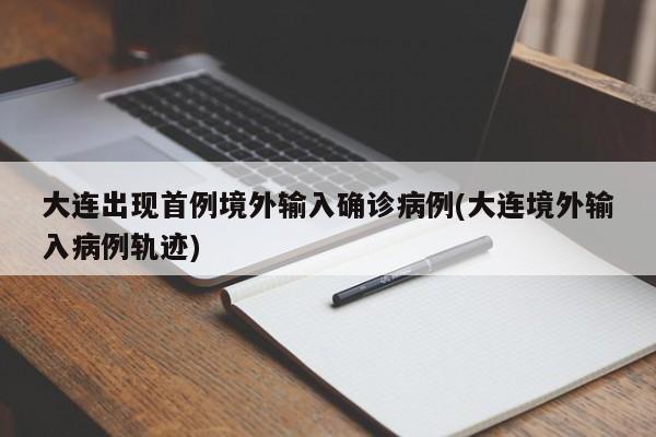 大连出现首例境外输入确诊病例(大连境外输入病例轨迹)