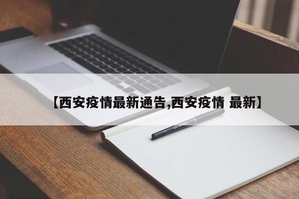 【西安疫情最新通告,西安疫情 最新】