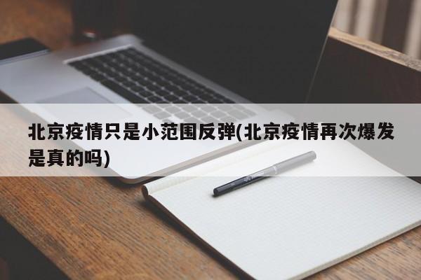 北京疫情只是小范围反弹(北京疫情再次爆发是真的吗)