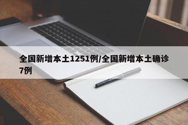 全国新增本土1251例/全国新增本土确诊7例