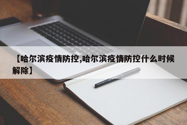 【哈尔滨疫情防控,哈尔滨疫情防控什么时候解除】