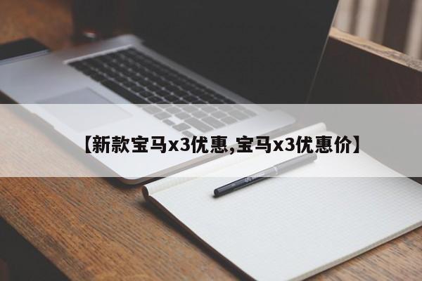 【新款宝马x3优惠,宝马x3优惠价】