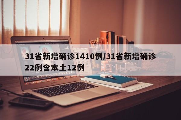 31省新增确诊1410例/31省新增确诊22例含本土12例