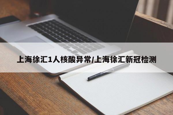 上海徐汇1人核酸异常/上海徐汇新冠检测