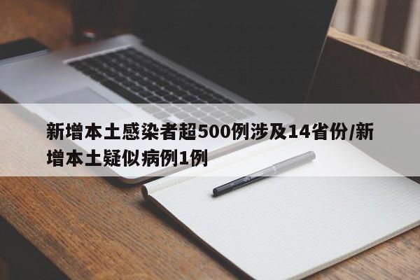 新增本土感染者超500例涉及14省份/新增本土疑似病例1例