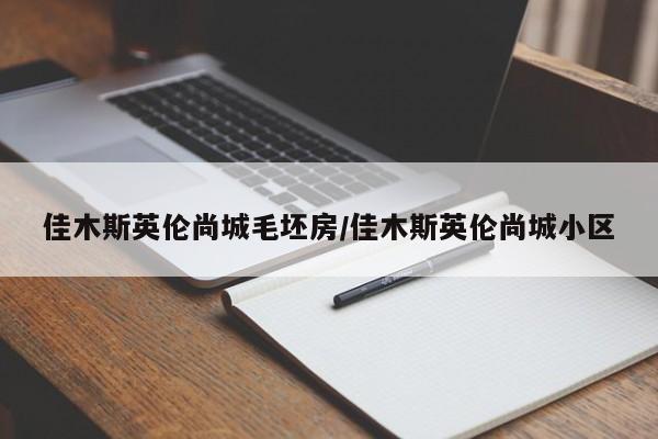 佳木斯英伦尚城毛坯房/佳木斯英伦尚城小区