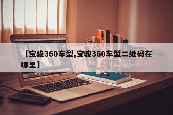 【宝骏360车型,宝骏360车型二维码在哪里】