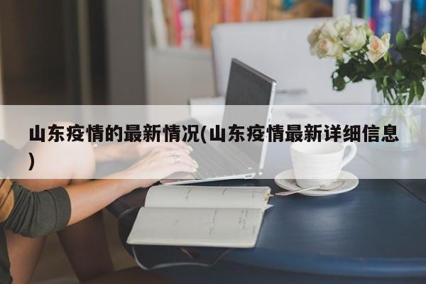 山东疫情的最新情况(山东疫情最新详细信息)