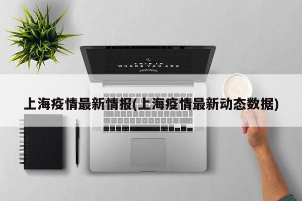 上海疫情最新情报(上海疫情最新动态数据)