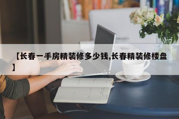 【长春一手房精装修多少钱,长春精装修楼盘】
