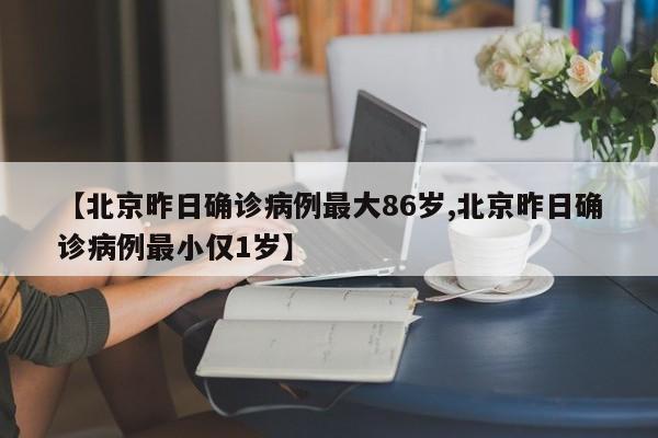 【北京昨日确诊病例最大86岁,北京昨日确诊病例最小仅1岁】