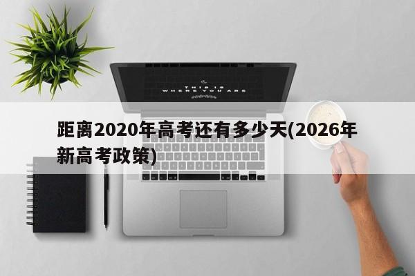 距离2020年高考还有多少天(2026年新高考政策)