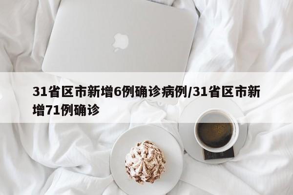31省区市新增6例确诊病例/31省区市新增71例确诊