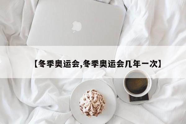 【冬季奥运会,冬季奥运会几年一次】