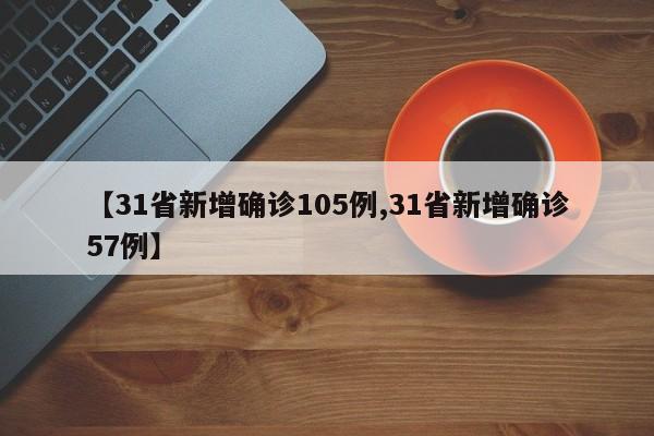 【31省新增确诊105例,31省新增确诊57例】