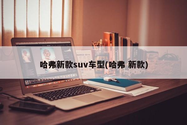 哈弗新款suv车型(哈弗 新款)