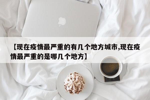 【现在疫情最严重的有几个地方城市,现在疫情最严重的是哪几个地方】