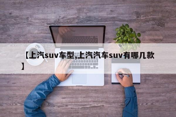 【上汽suv车型,上汽汽车suv有哪几款】