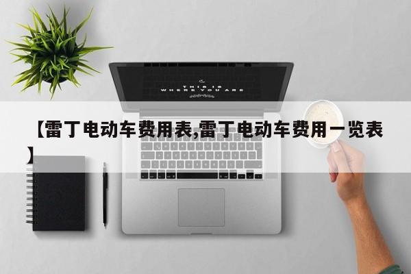 【雷丁电动车费用表,雷丁电动车费用一览表】