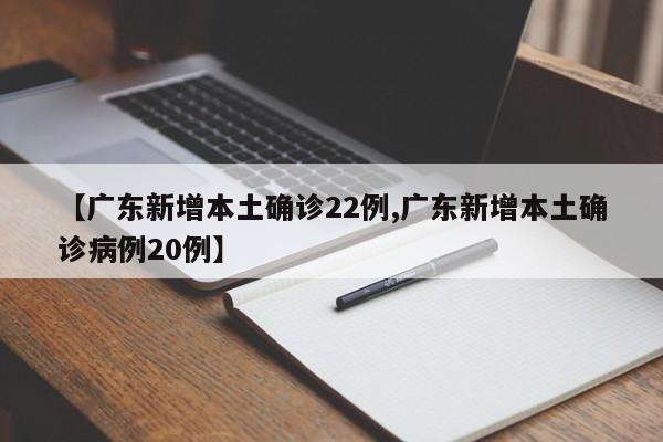 【广东新增本土确诊22例,广东新增本土确诊病例20例】