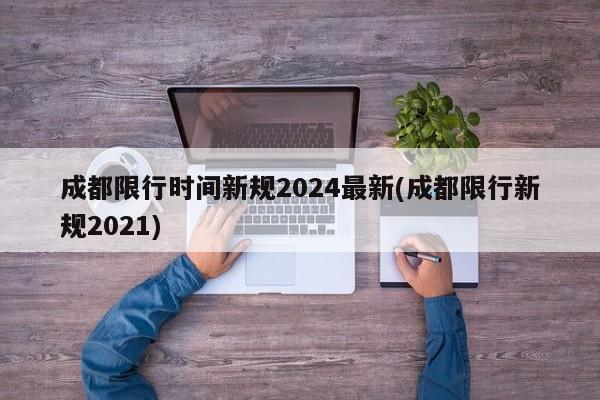 成都限行时间新规2024最新(成都限行新规2021)