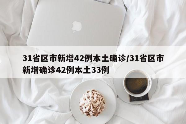 31省区市新增42例本土确诊/31省区市新增确诊42例本土33例