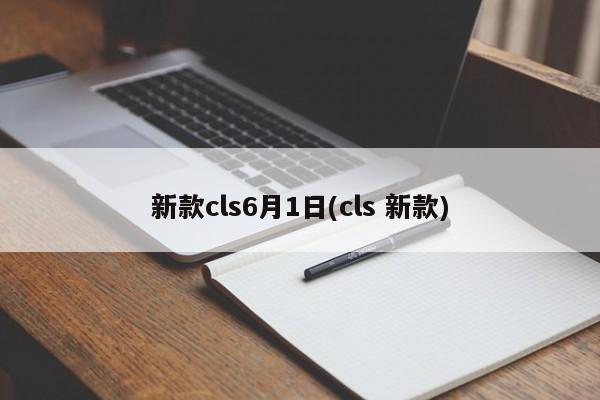 新款cls6月1日(cls 新款)
