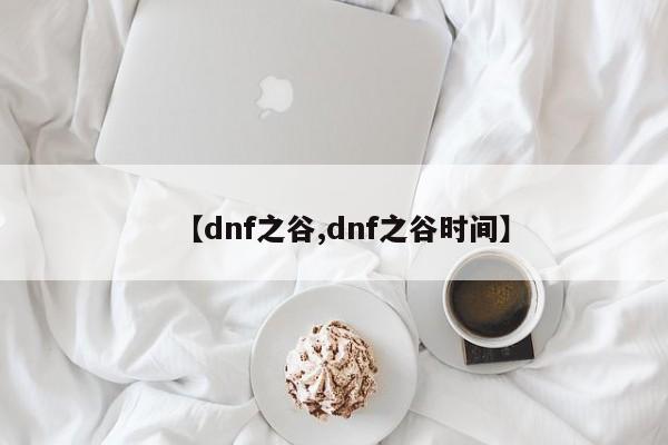 【dnf之谷,dnf之谷时间】