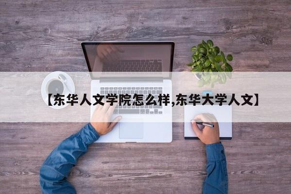 【东华人文学院怎么样,东华大学人文】