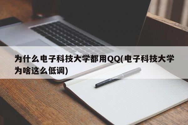 为什么电子科技大学都用QQ(电子科技大学为啥这么低调)