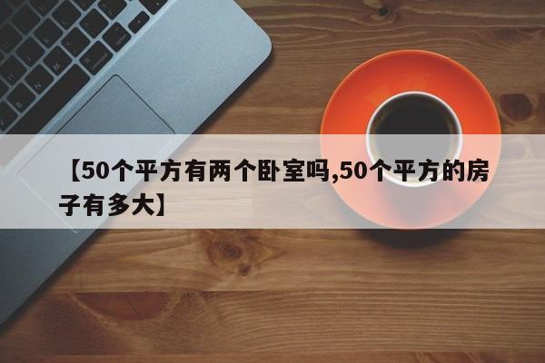 【50个平方有两个卧室吗,50个平方的房子有多大】