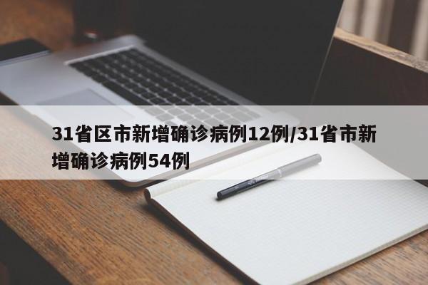 31省区市新增确诊病例12例/31省市新增确诊病例54例