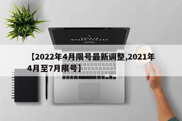 【2022年4月限号最新调整,2021年4月至7月限号】