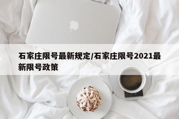 石家庄限号最新规定/石家庄限号2021最新限号政策