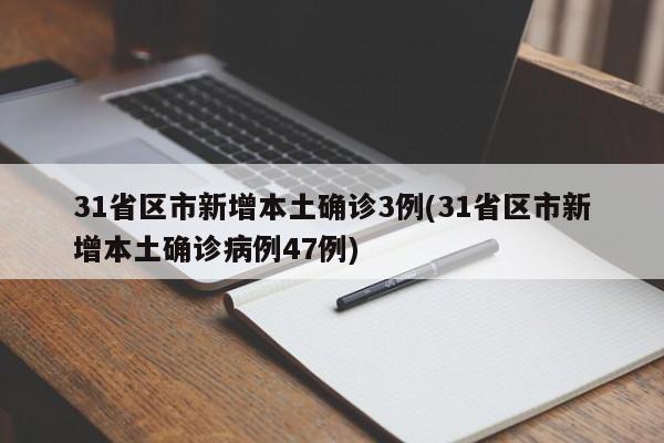 31省区市新增本土确诊3例(31省区市新增本土确诊病例47例)