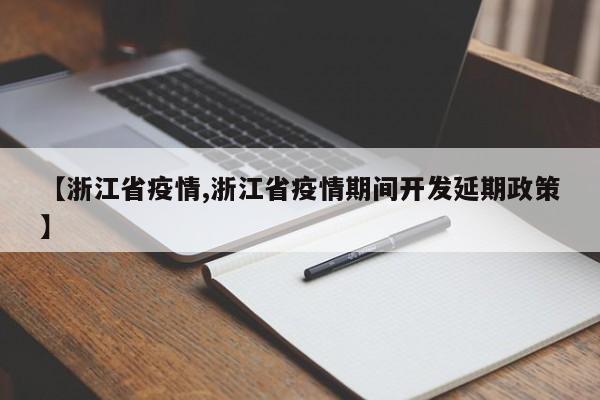 【浙江省疫情,浙江省疫情期间开发延期政策】