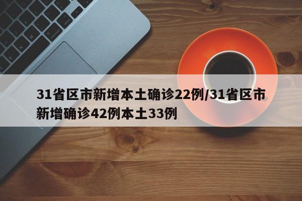 31省区市新增本土确诊22例/31省区市新增确诊42例本土33例