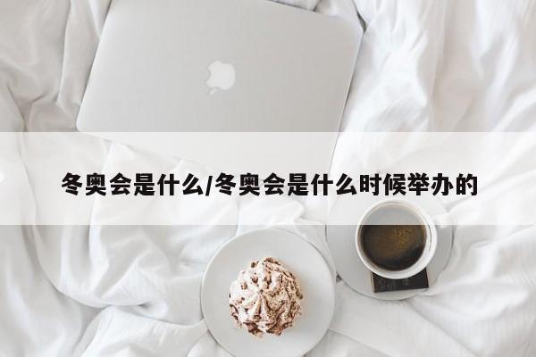 冬奥会是什么/冬奥会是什么时候举办的
