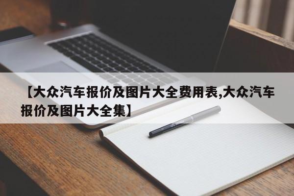 【大众汽车报价及图片大全费用表,大众汽车报价及图片大全集】