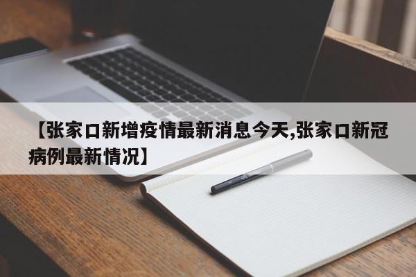 【张家口新增疫情最新消息今天,张家口新冠病例最新情况】