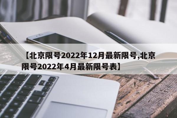 【北京限号2022年12月最新限号,北京限号2022年4月最新限号表】