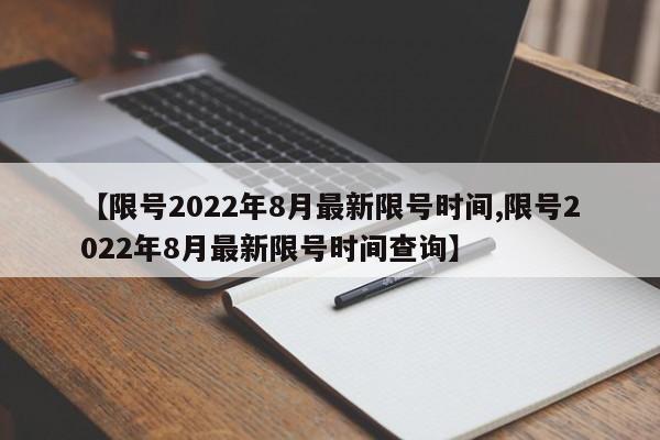 【限号2022年8月最新限号时间,限号2022年8月最新限号时间查询】